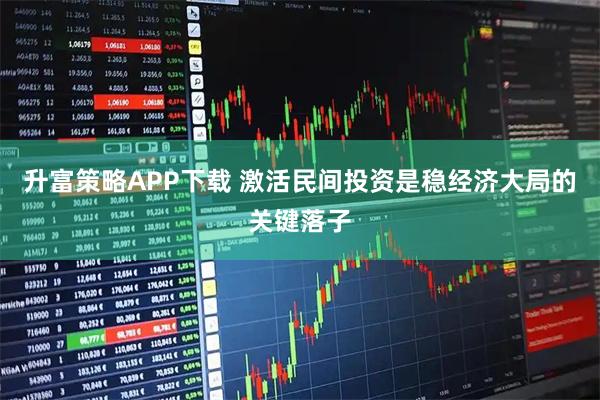 升富策略APP下载 激活民间投资是稳经济大局的关键落子