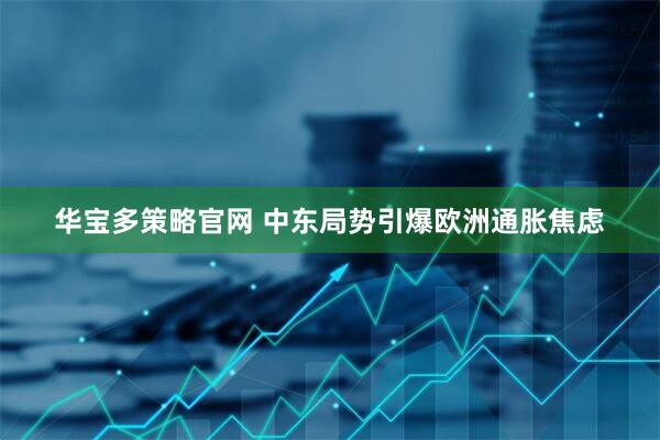 华宝多策略官网 中东局势引爆欧洲通胀焦虑