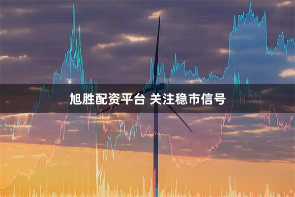 旭胜配资平台 关注稳市信号