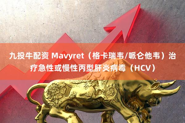 九投牛配资 Mavyret（格卡瑞韦/哌仑他韦）治疗急性或慢性丙型肝炎病毒（HCV）