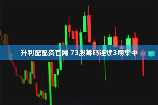 升利配配资官网 73股筹码连续3期集中