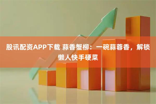 股讯配资APP下载 蒜香蟹柳：一碗蒜蓉香，解锁懒人快手硬菜