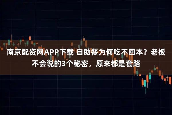 南京配资网APP下载 自助餐为何吃不回本？老板不会说的3个秘密，原来都是套路