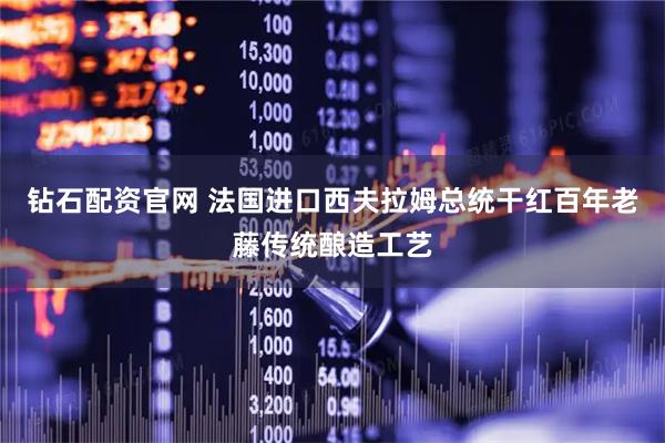 钻石配资官网 法国进口西夫拉姆总统干红百年老藤传统酿造工艺