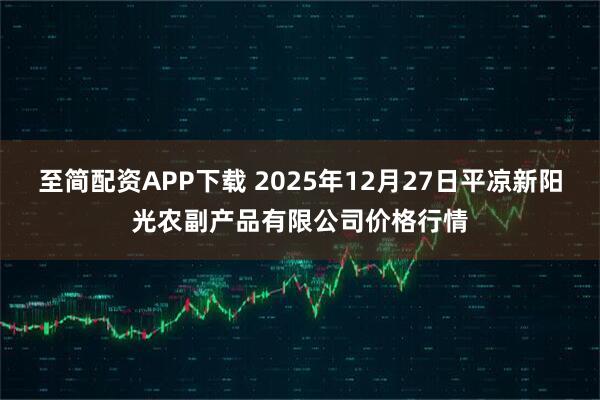至简配资APP下载 2025年12月27日平凉新阳光农副产品有限公司价格行情
