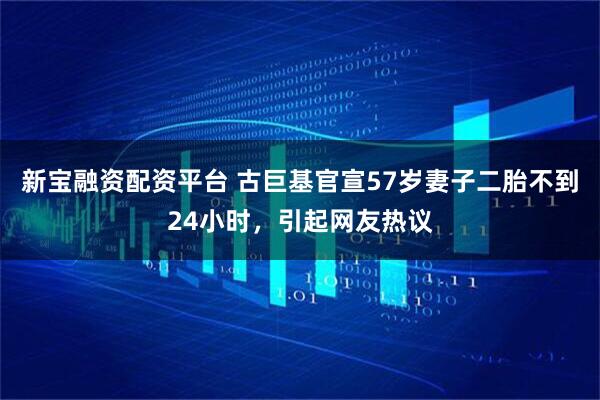 新宝融资配资平台 古巨基官宣57岁妻子二胎不到24小时，引起网友热议