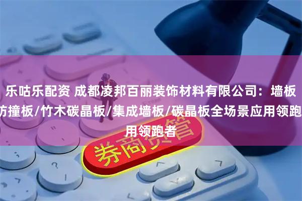 乐咕乐配资 成都凌邦百丽装饰材料有限公司：墙板/防撞板/竹木碳晶板/集成墙板/碳晶板全场景应用领跑者