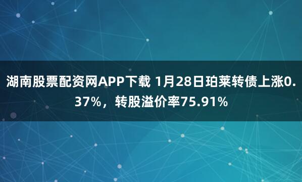 湖南股票配资网APP下载 1月28日珀莱转债上涨0.37%，转股溢价率75.91%