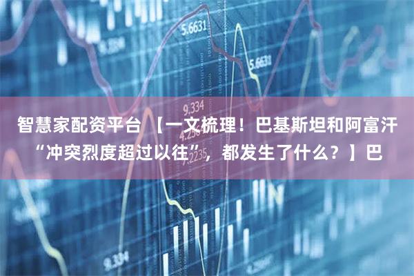 智慧家配资平台 【一文梳理！巴基斯坦和阿富汗“冲突烈度超过以往”，都发生了什么？】巴