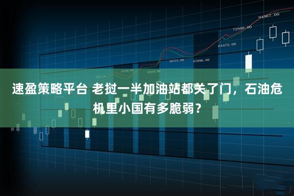 速盈策略平台 老挝一半加油站都关了门,石油危机里小国有多脆弱?