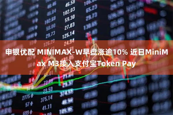 申银优配 MINIMAX-W早盘涨逾10% 近日MiniMax M3接入支付宝Token Pay
