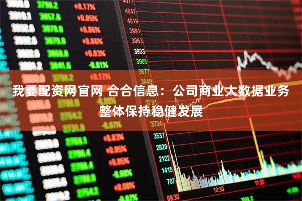 我要配资网官网 合合信息：公司商业大数据业务整体保持稳健发展
