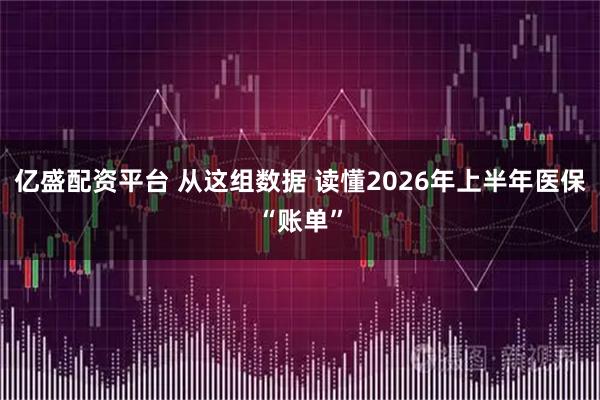 亿盛配资平台 从这组数据 读懂2026年上半年医保“账单”