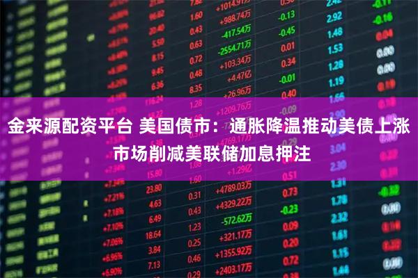 金来源配资平台 美国债市:通胀降温推动美债上涨 市场削减美联储加息押注