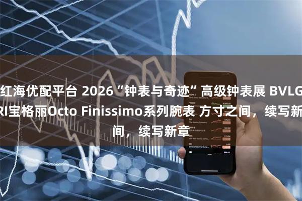 红海优配平台 2026“钟表与奇迹”高级钟表展 BVLGARI宝格丽Octo Finissimo系列腕表 方寸之间，续写新章